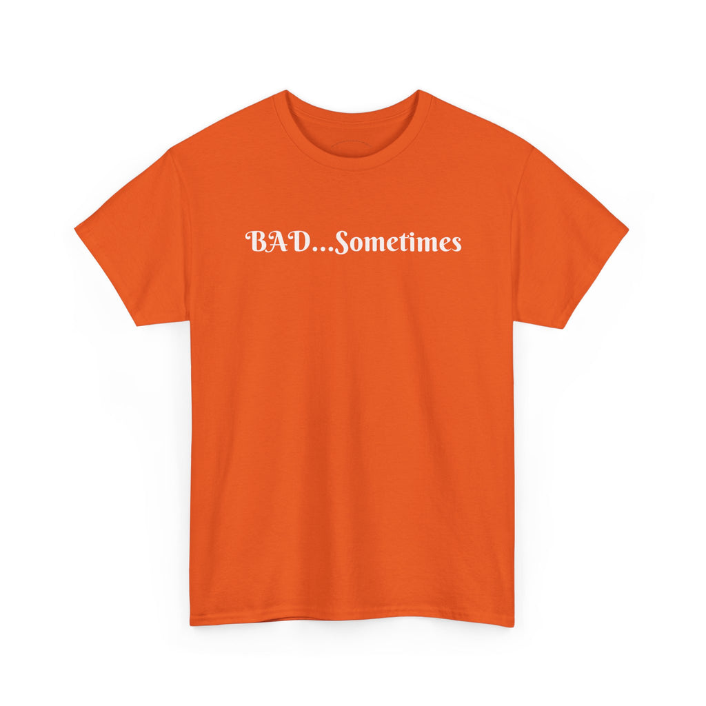 BAD...Sometimes Classic Tee
