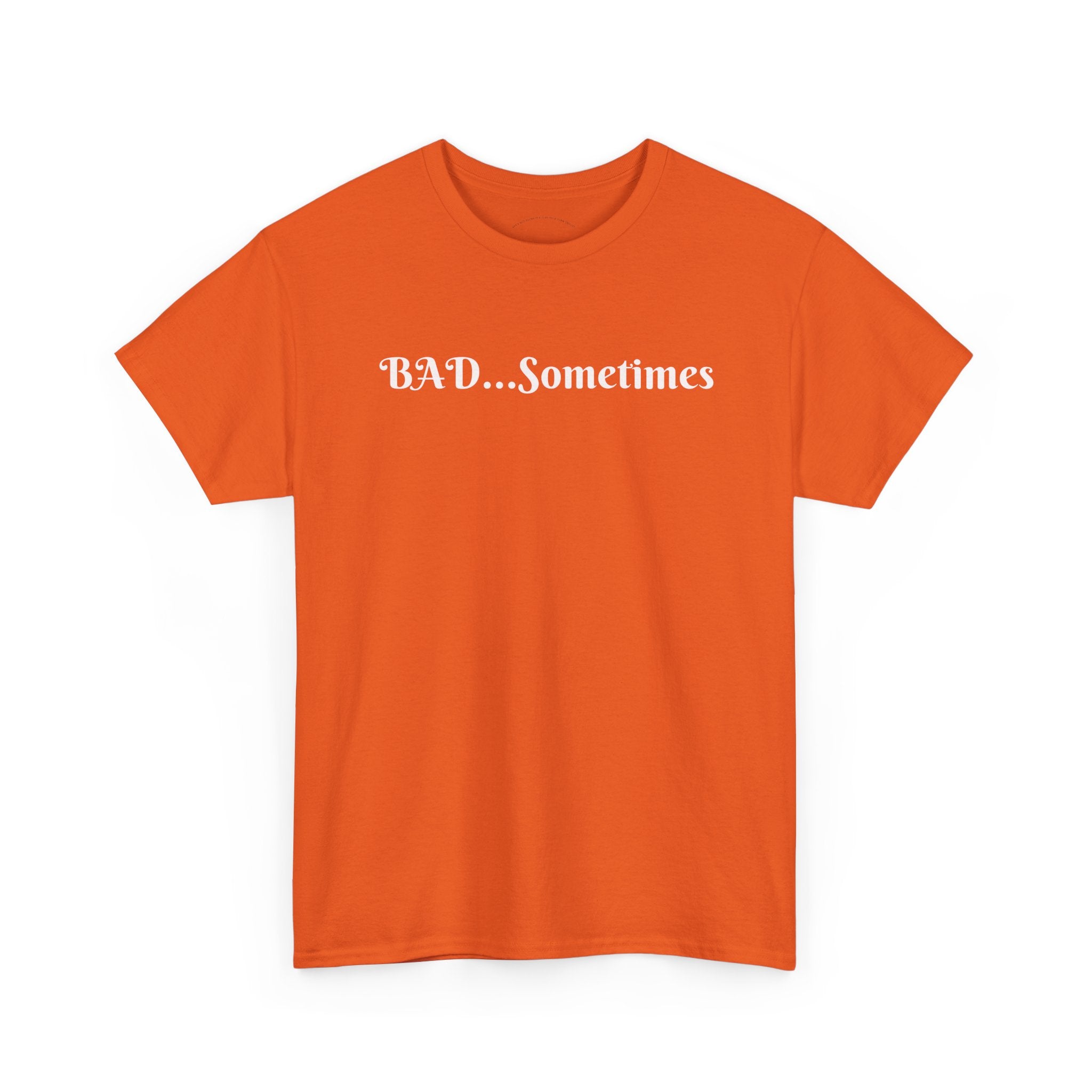 BAD...Sometimes Classic Tee