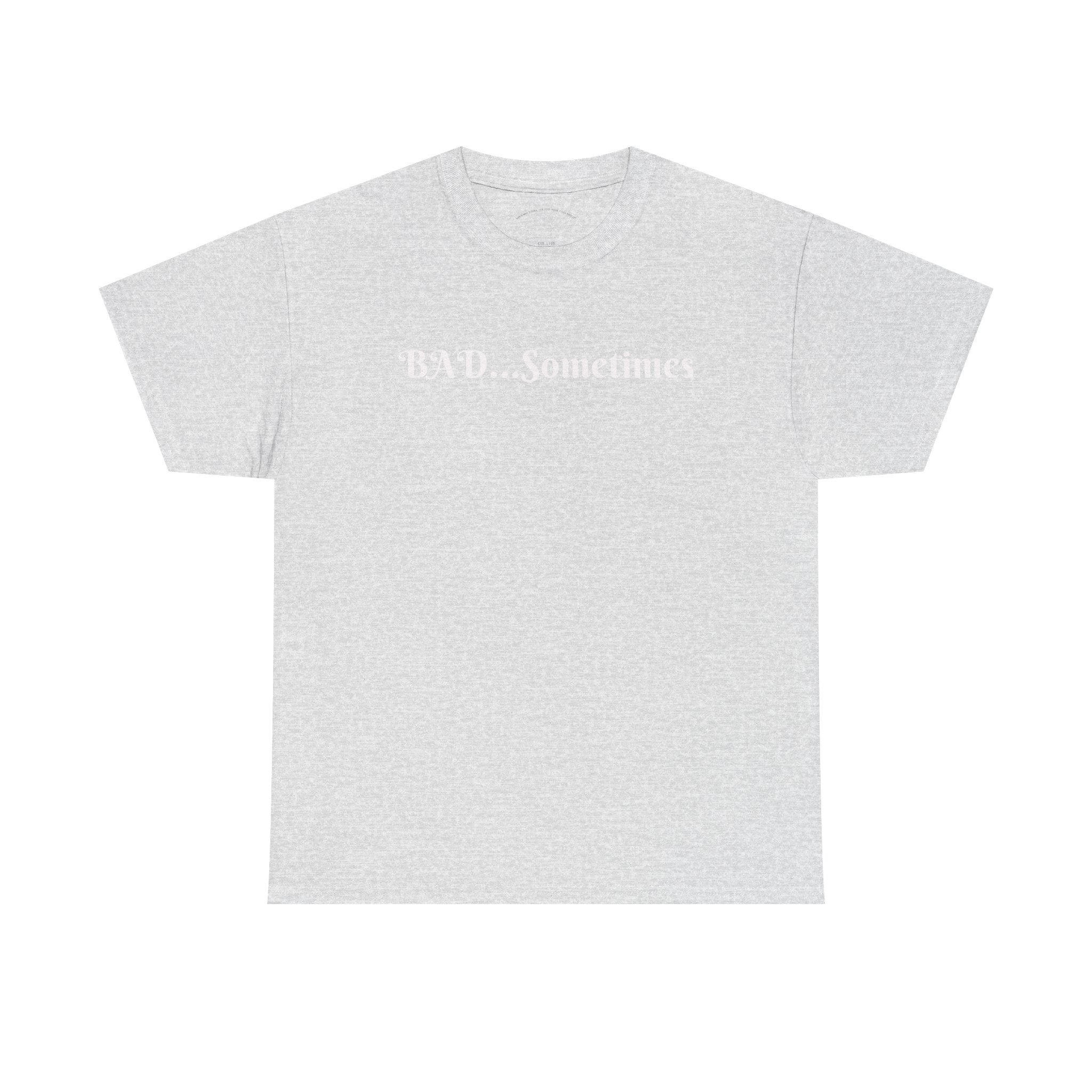BAD...Sometimes Classic Tee