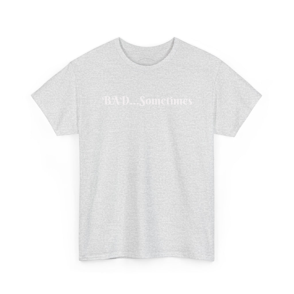 BAD...Sometimes Classic Tee