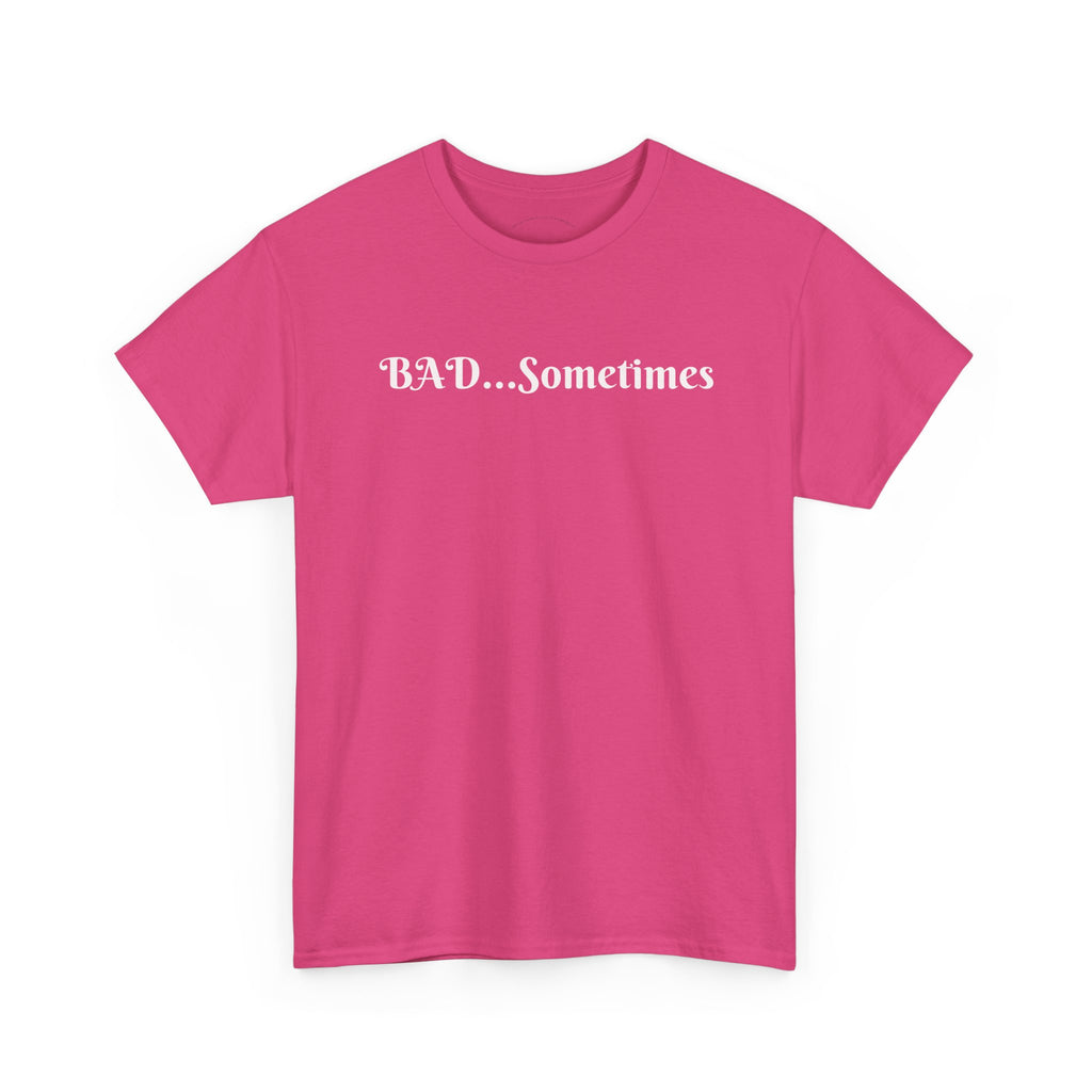 BAD...Sometimes Classic Tee