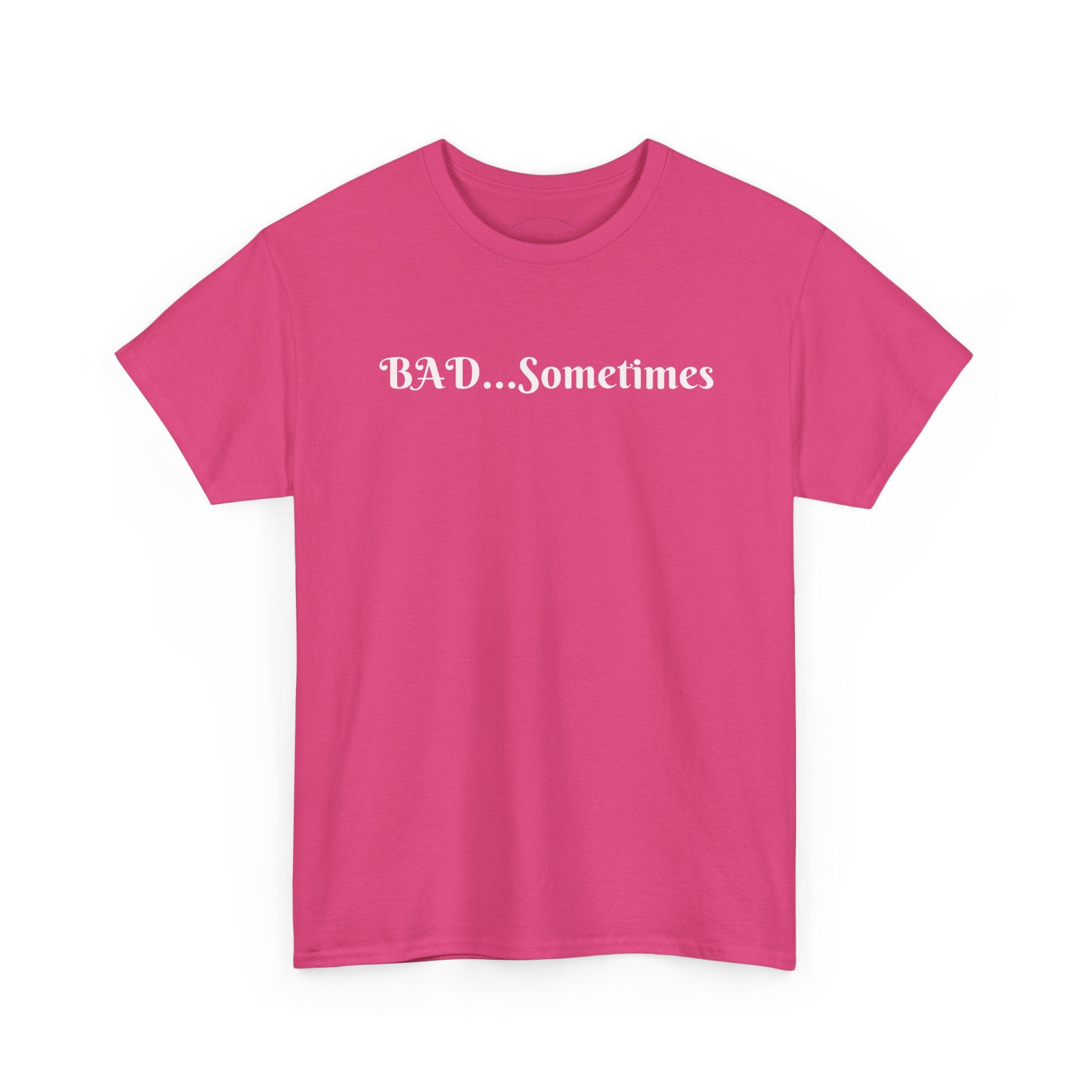 BAD...Sometimes Classic Tee