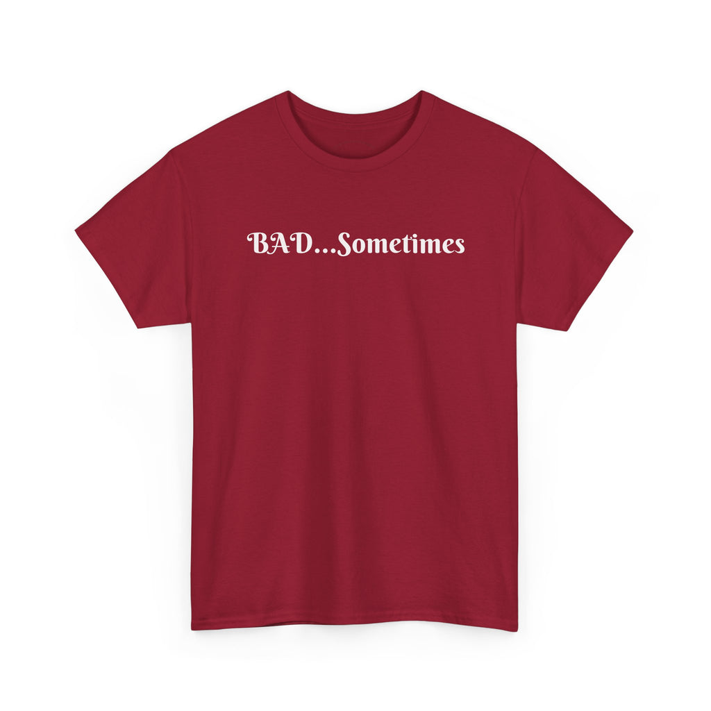 BAD...Sometimes Classic Tee