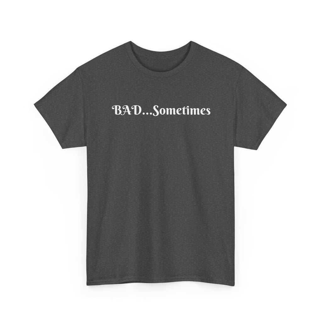 BAD...Sometimes Classic Tee