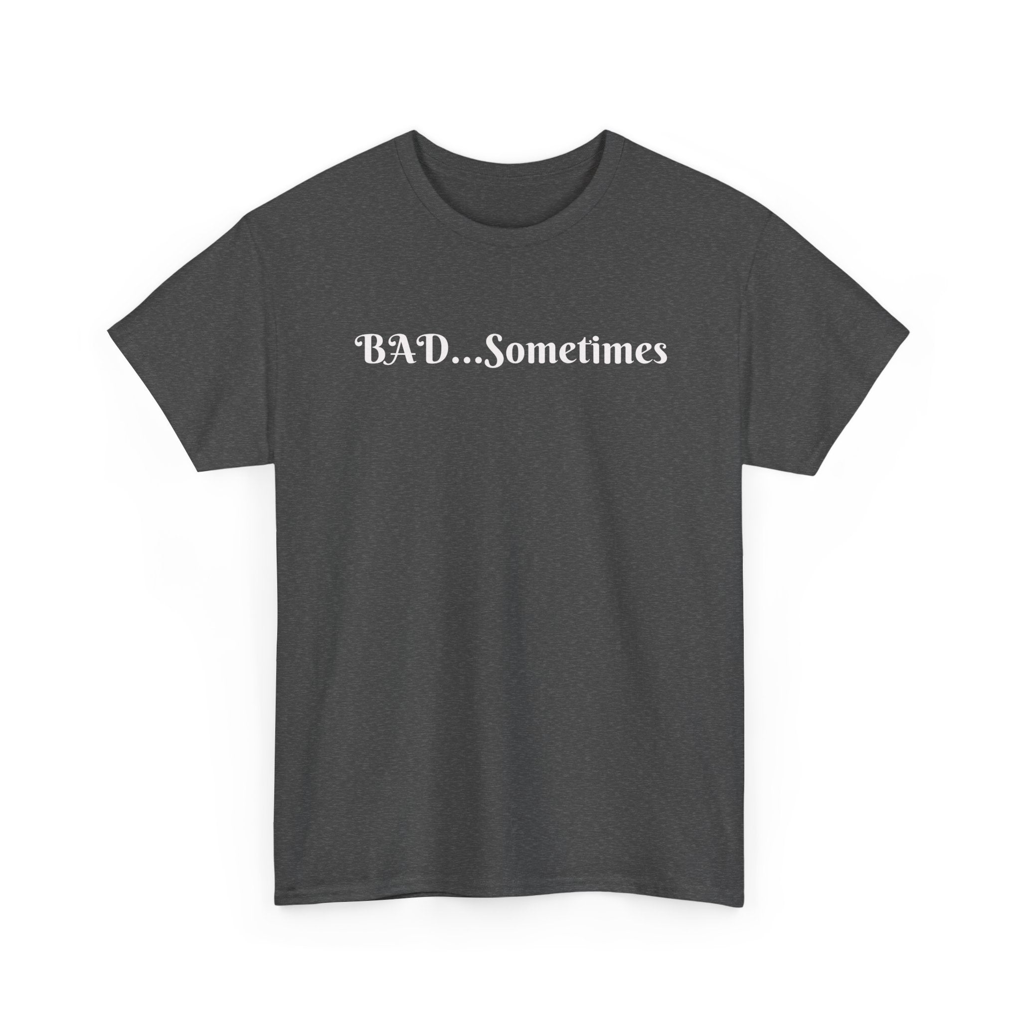 BAD...Sometimes Classic Tee