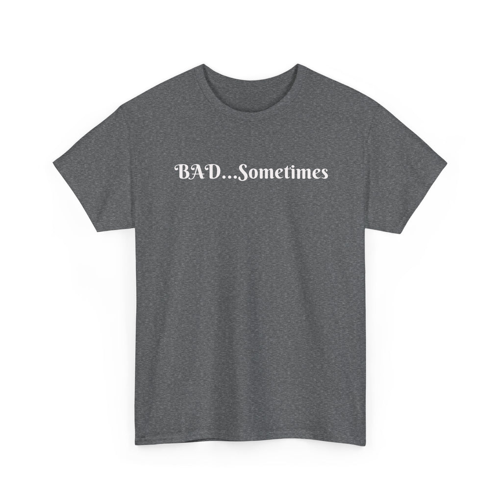 BAD...Sometimes Classic Tee