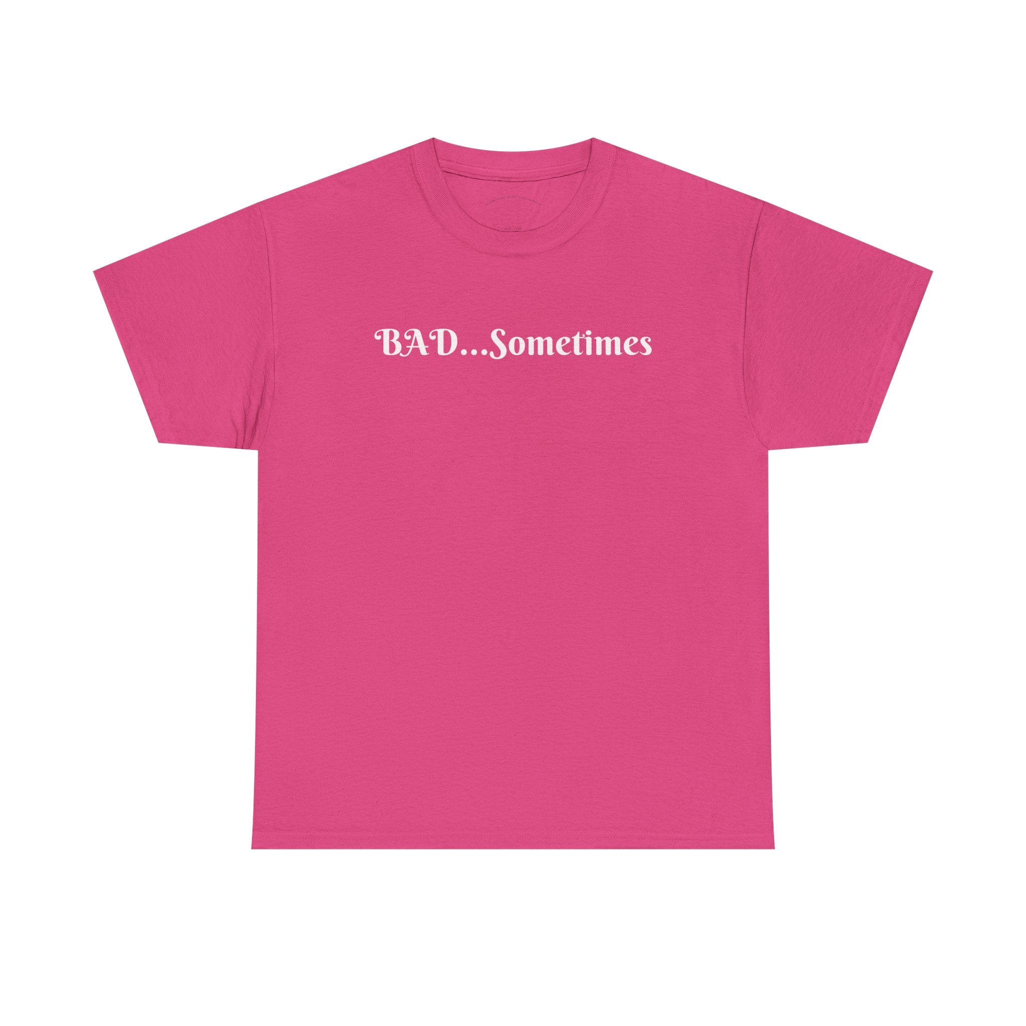 BAD...Sometimes Classic Tee