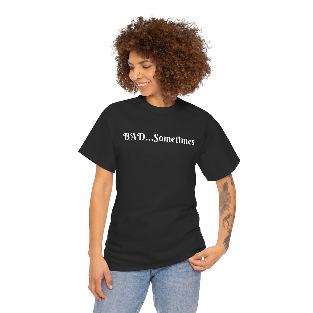 BAD...Sometimes Classic Tee