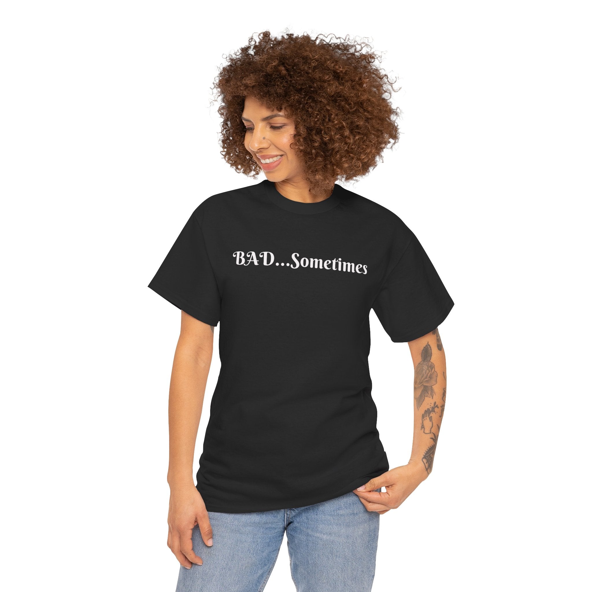 BAD...Sometimes Classic Tee