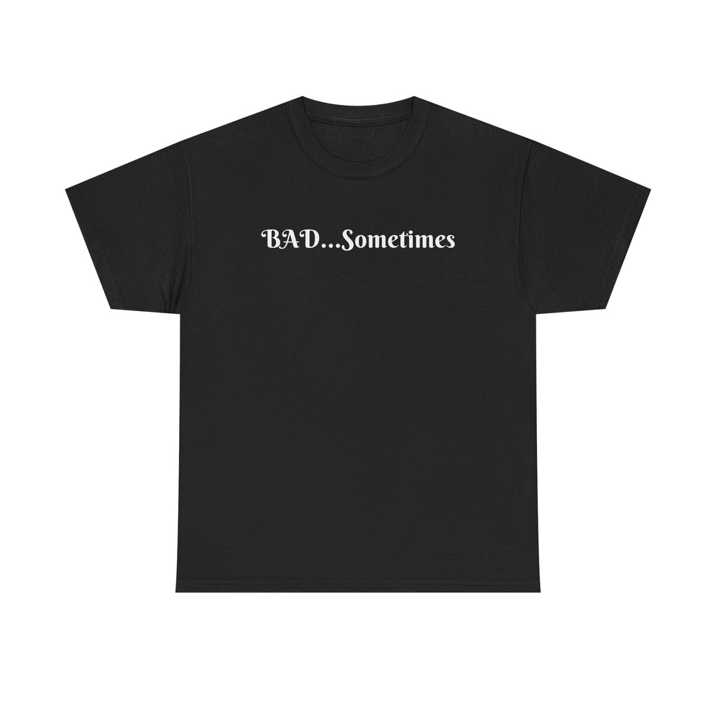 BAD...Sometimes Classic Tee