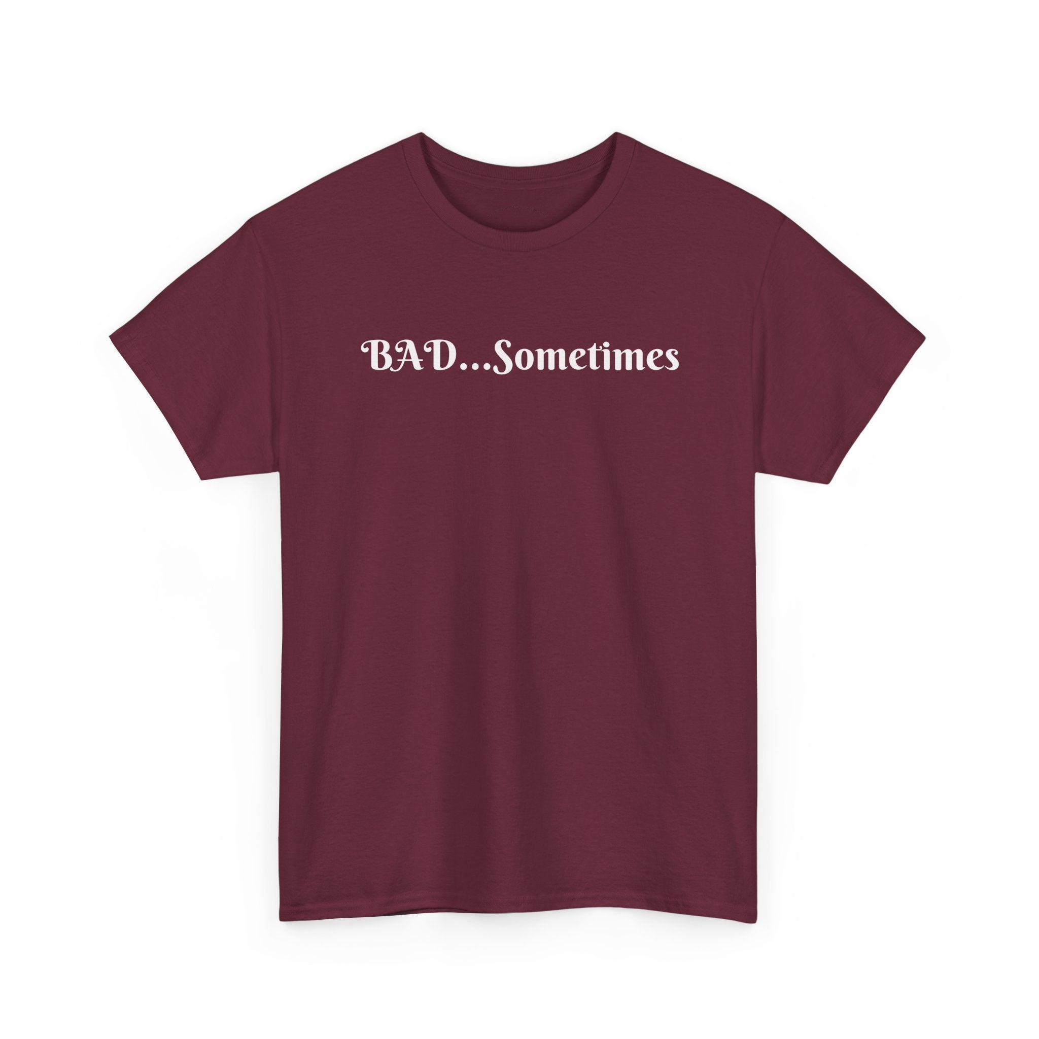 BAD...Sometimes Classic Tee