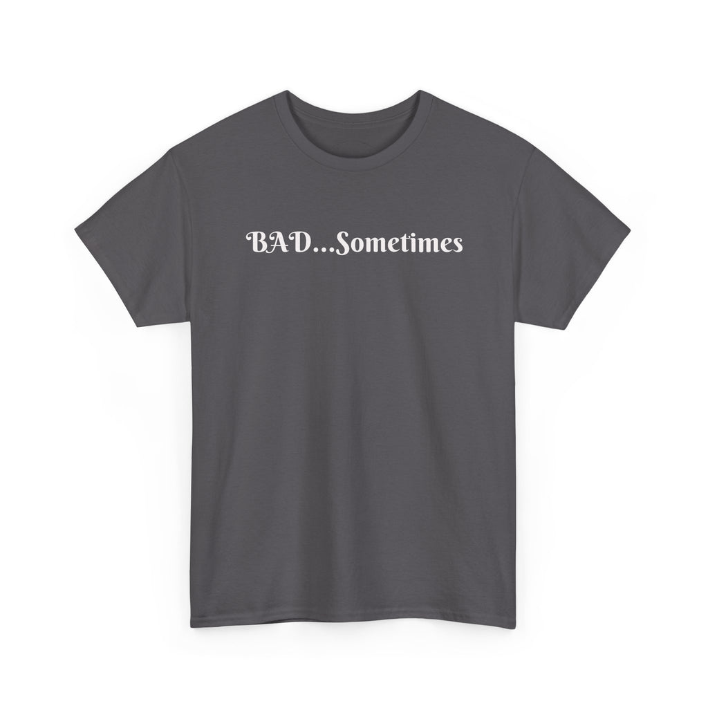 BAD...Sometimes Classic Tee