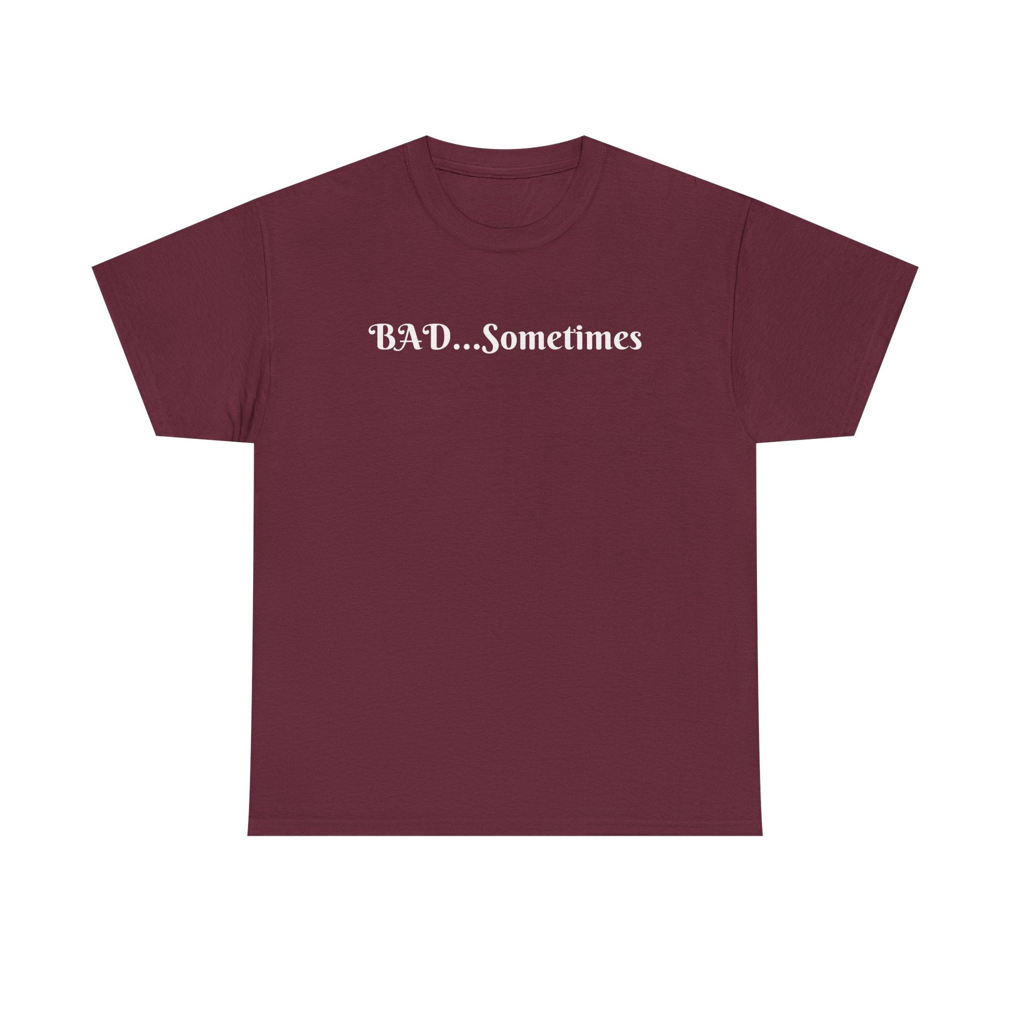 BAD...Sometimes Classic Tee