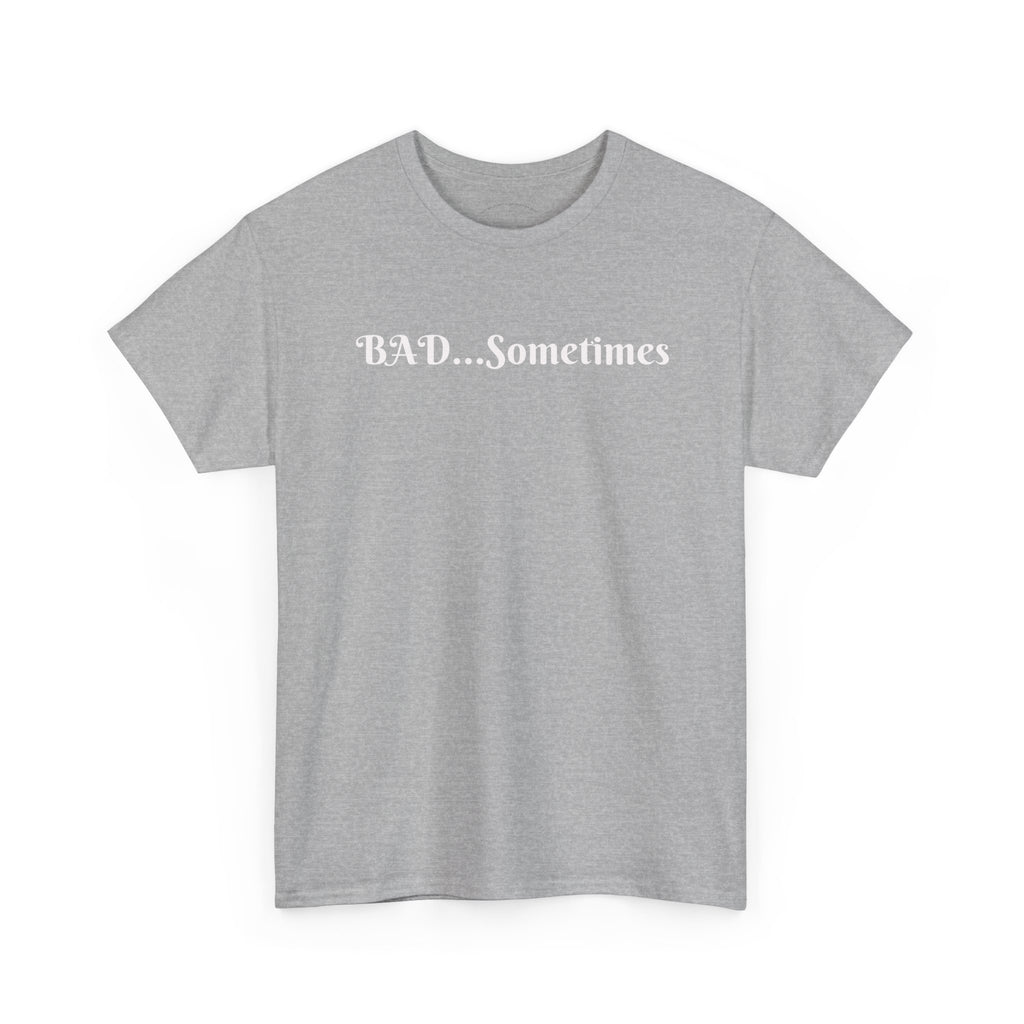 BAD...Sometimes Classic Tee