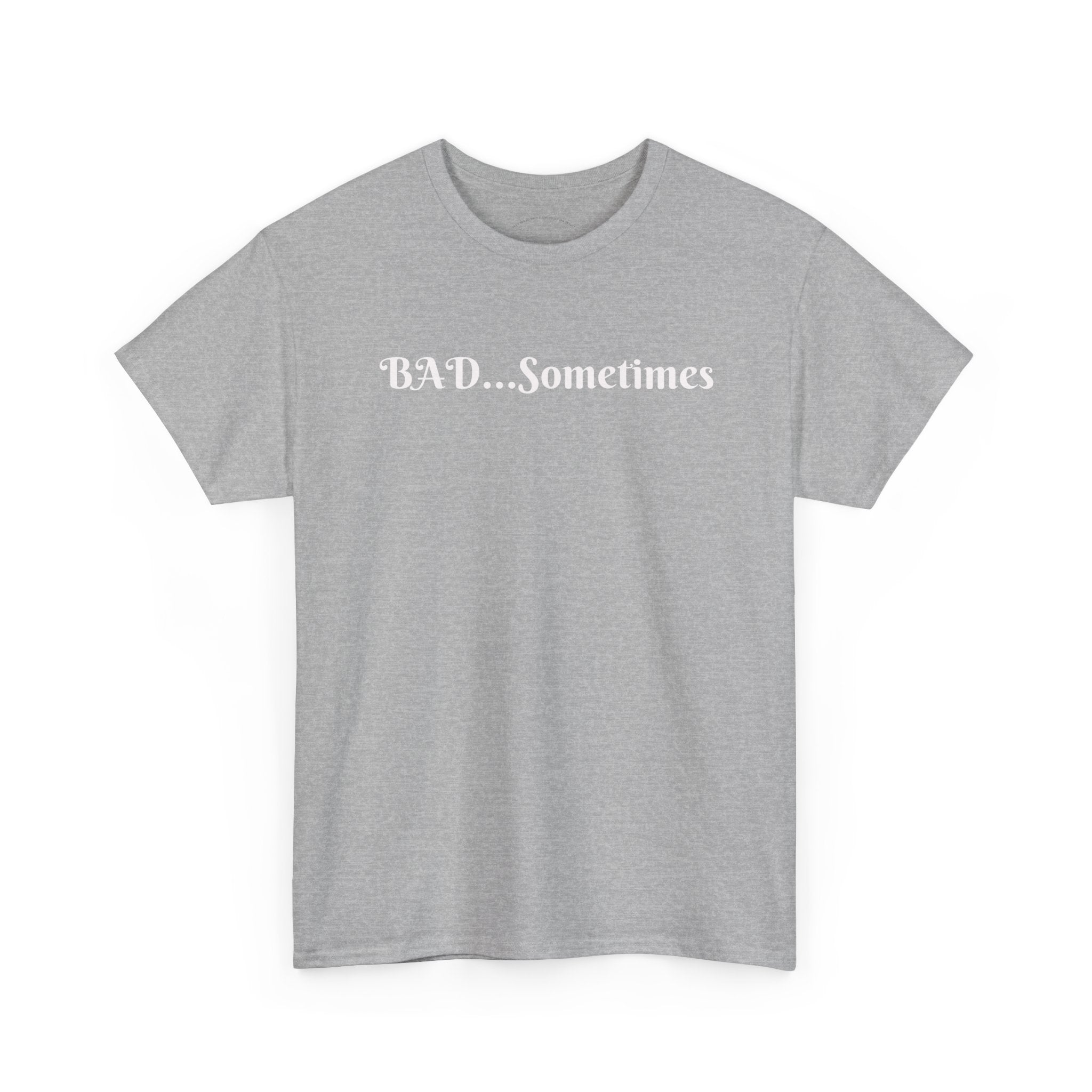 BAD...Sometimes Classic Tee
