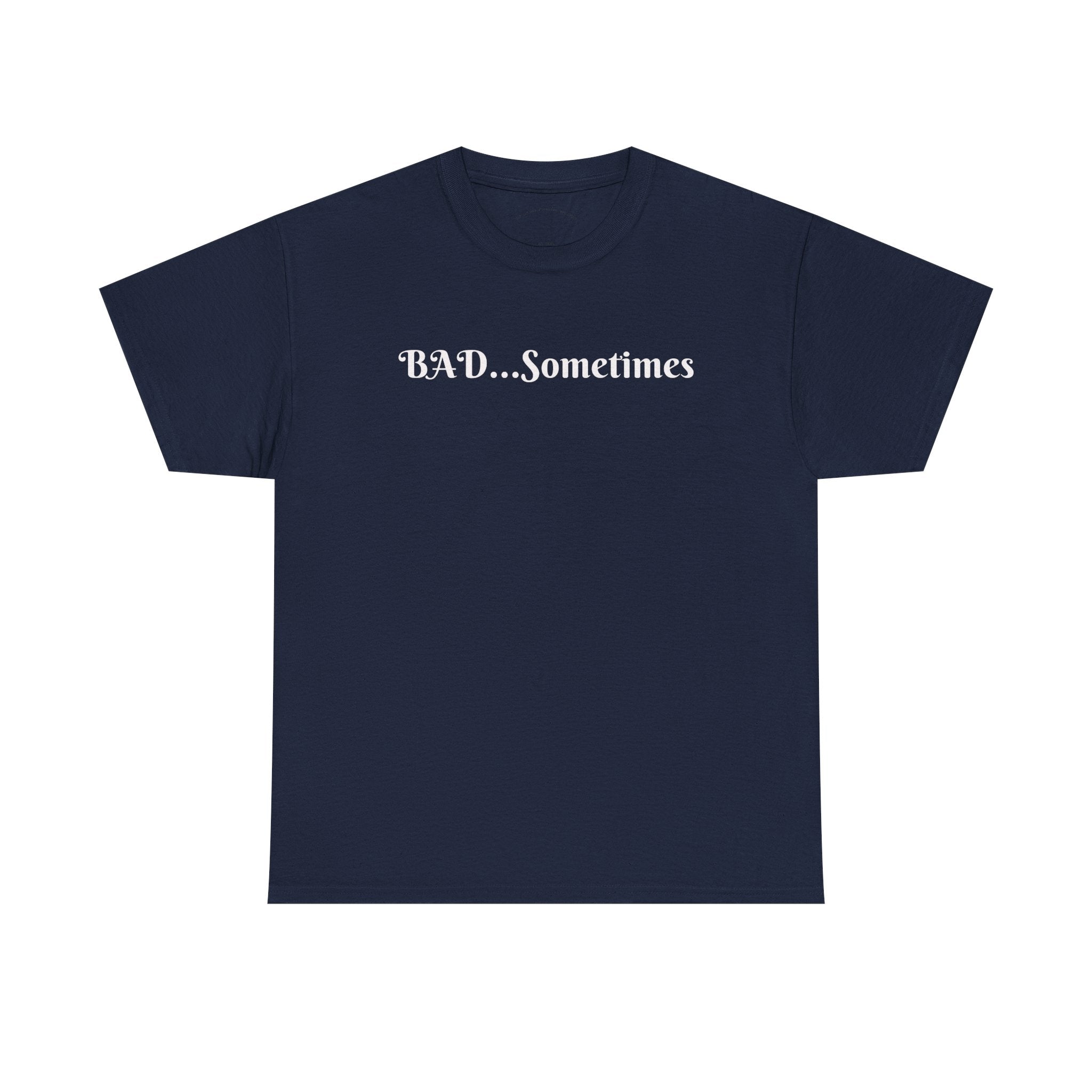 BAD...Sometimes Classic Tee